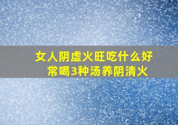 女人阴虚火旺吃什么好 常喝3种汤养阴清火